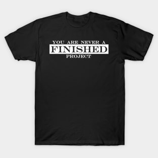 you are never a finished project T-Shirt